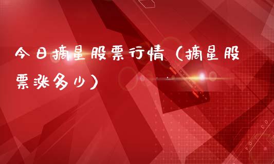 今日摘星股票行情（摘星股票涨多少）_https://www.fsyjjx.cn_股票指导_第1张