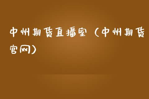 中州期货直播室（中州期货官网）_https://www.fsyjjx.cn_期货在线_第1张