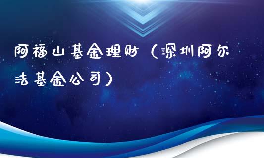 阿福山基金理财（深圳阿尔法基金公司）_https://www.fsyjjx.cn_问财精选_第1张