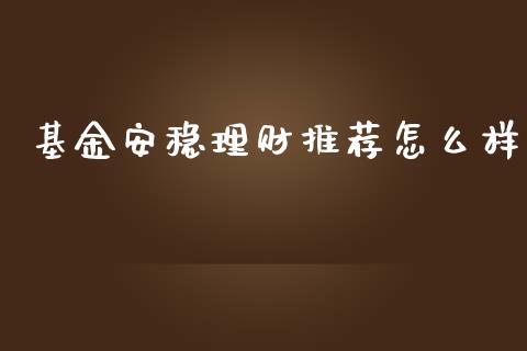 基金安稳理财推荐怎么样_https://www.fsyjjx.cn_问财精选_第1张