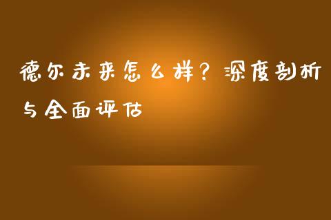德尔未来怎么样？深度剖析与全面评估_https://www.fsyjjx.cn_期货资讯_第1张