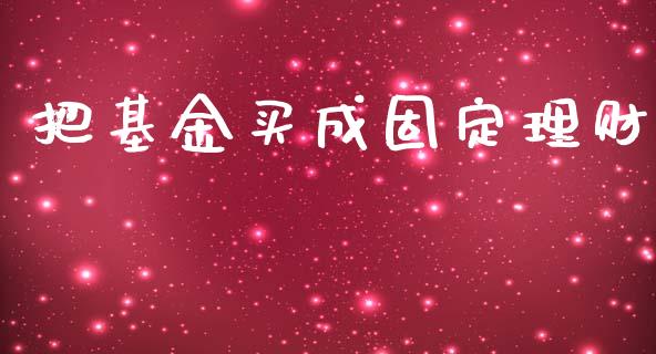 把基金买成固定理财_https://www.fsyjjx.cn_问财精选_第1张