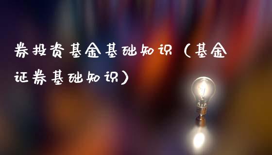 券投资基金基础知识（基金证券基础知识）_https://www.fsyjjx.cn_问财精选_第1张