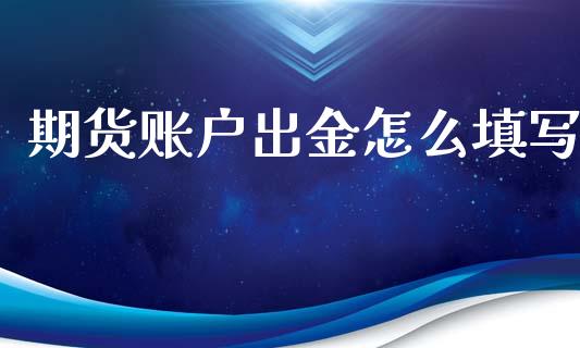 期货账户出金怎么填写_https://www.fsyjjx.cn_期货在线_第1张
