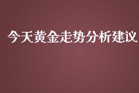 今天黄金走势分析建议_https://www.fsyjjx.cn_期货资讯_第1张