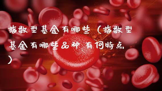 指数型基金有哪些（指数型基金有哪些品种,有何特点）_https://www.fsyjjx.cn_问财精选_第1张