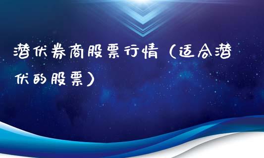 潜伏券商股票行情（适合潜伏的股票）_https://www.fsyjjx.cn_股市分析_第1张
