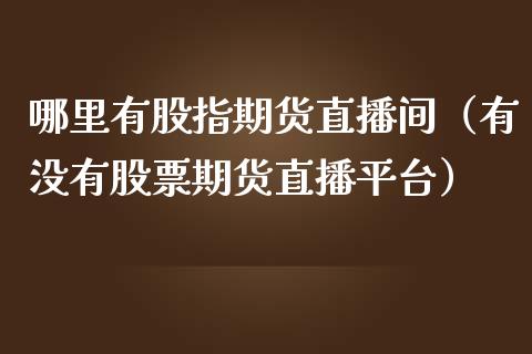 哪里有股指期货直播间（有没有股票期货直播平台）_https://www.fsyjjx.cn_期货在线_第1张