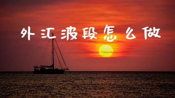 外汇波段怎么做_https://www.fsyjjx.cn_问财精选_第1张