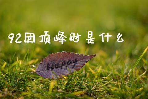 92团顶峰财是什么_https://www.fsyjjx.cn_股指期货_第1张