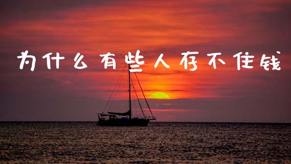 为什么有些人存不住钱_https://www.fsyjjx.cn_股票指导_第1张