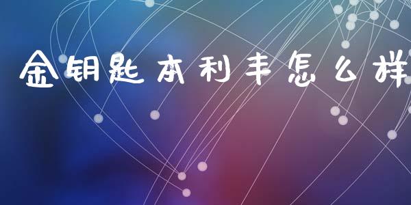 金钥匙本利丰怎么样_https://www.fsyjjx.cn_问财精选_第1张