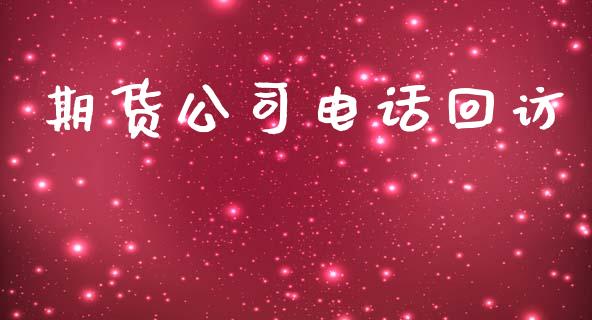 期货公司电话回访_https://www.fsyjjx.cn_期货资讯_第1张