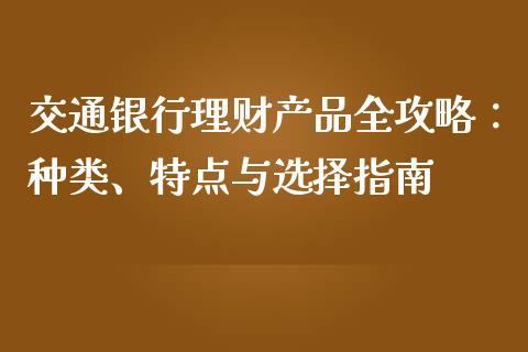 交通银行理财产品全攻略：种类、特点与选择指南_https://www.fsyjjx.cn_股票指导_第1张