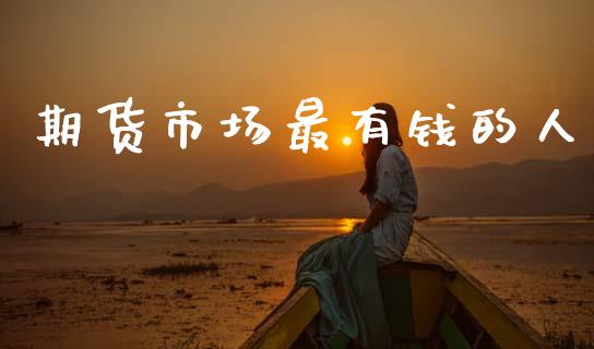 期货市场最有钱的人_https://www.fsyjjx.cn_期货资讯_第1张