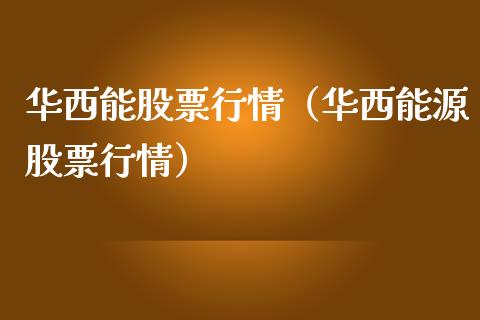 华西能股票行情（华西能源股票行情）_https://www.fsyjjx.cn_股票指导_第1张