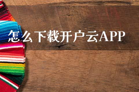 怎么下载开户云APP_https://www.fsyjjx.cn_期货资讯_第1张