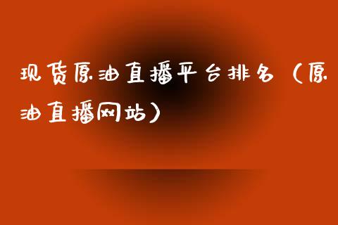 现货原油直播平台排名（原油直播网站）_https://www.fsyjjx.cn_期货在线_第1张