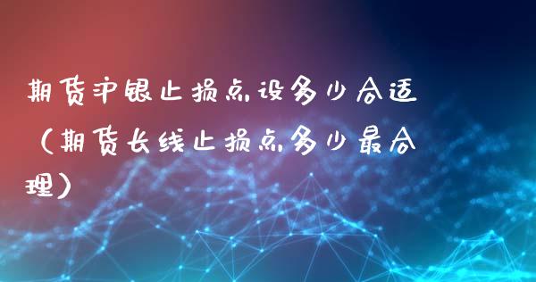 期货沪银止损点设多少合适（期货长线止损点多少最合理）_https://www.fsyjjx.cn_股市分析_第1张