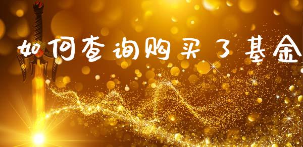 如何查询购买了基金_https://www.fsyjjx.cn_期货资讯_第1张