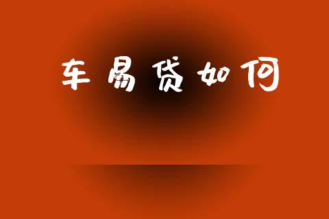 车易贷如何_https://www.fsyjjx.cn_问财精选_第1张