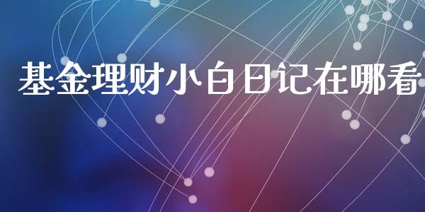 基金理财小白日记在哪看_https://www.fsyjjx.cn_问财精选_第1张
