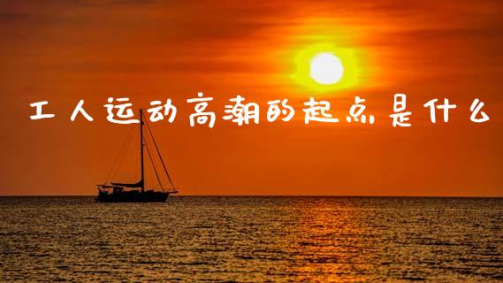 工人运动高潮的起点是什么_https://www.fsyjjx.cn_期货研报_第1张