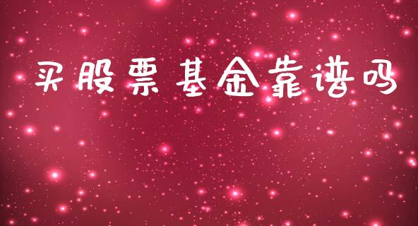 买股票基金靠谱吗_https://www.fsyjjx.cn_期货资讯_第1张