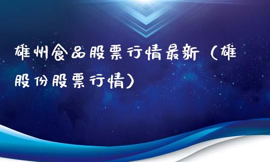 雄州食品股票行情最新（雄股份股票行情）_https://www.fsyjjx.cn_股市分析_第1张