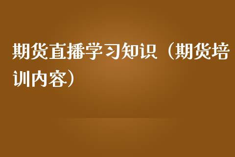 期货直播学习知识（期货培训内容）_https://www.fsyjjx.cn_期货在线_第1张