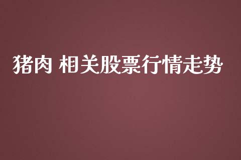 猪肉 相关股票行情走势_https://www.fsyjjx.cn_股市分析_第1张