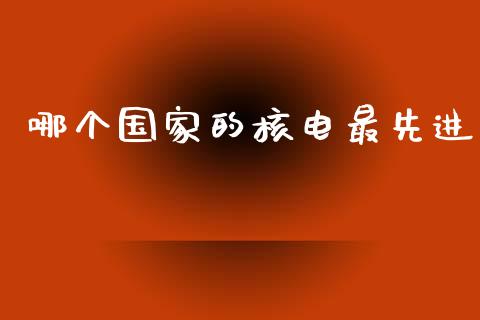 哪个国家的核电最先进_https://www.fsyjjx.cn_股票指导_第1张