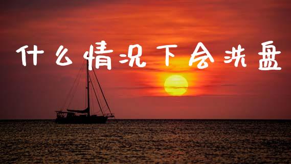 什么情况下会洗盘_https://www.fsyjjx.cn_问财精选_第1张