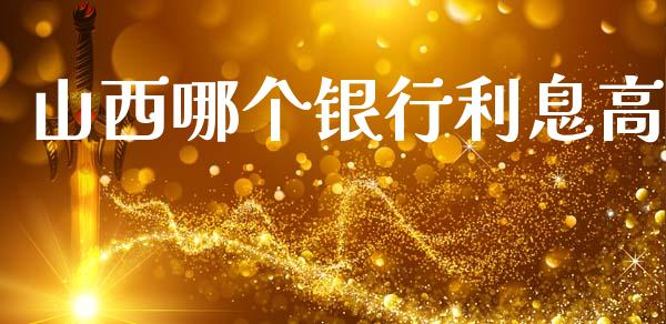 山西哪个银行利息高_https://www.fsyjjx.cn_问财精选_第1张