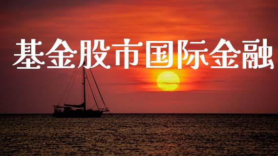 基金股市国际金融_https://www.fsyjjx.cn_理财资讯_第1张