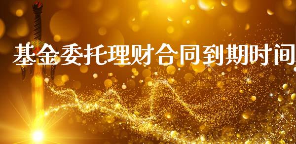 基金委托理财合同到期时间_https://www.fsyjjx.cn_理财资讯_第1张
