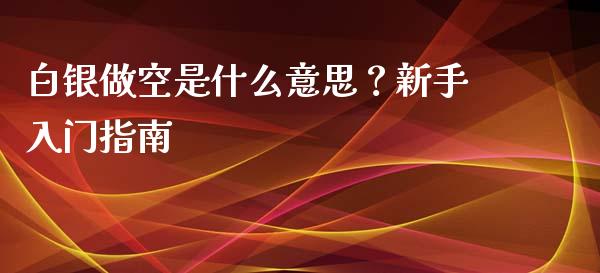 白银做空是什么意思？新手入门指南_https://www.fsyjjx.cn_期货资讯_第1张