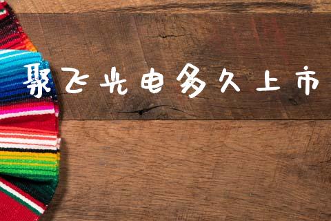 聚飞光电多久上市_https://www.fsyjjx.cn_期货研报_第1张