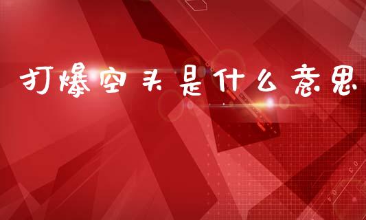 打爆空头是什么意思_https://www.fsyjjx.cn_期货资讯_第1张