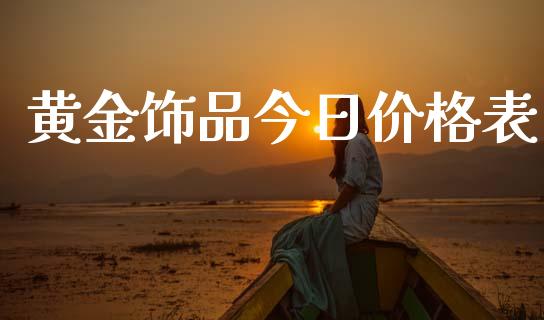 黄金饰品今日价格表_https://www.fsyjjx.cn_期货研报_第1张