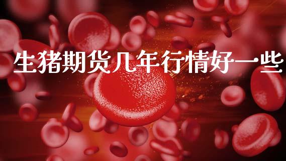 生猪期货几年行情好一些_https://www.fsyjjx.cn_期货资讯_第1张