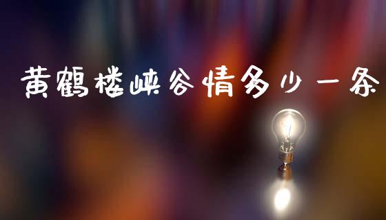 黄鹤楼峡谷情多少一条_https://www.fsyjjx.cn_期货在线_第1张
