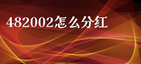 482002怎么分红_https://www.fsyjjx.cn_问财精选_第1张