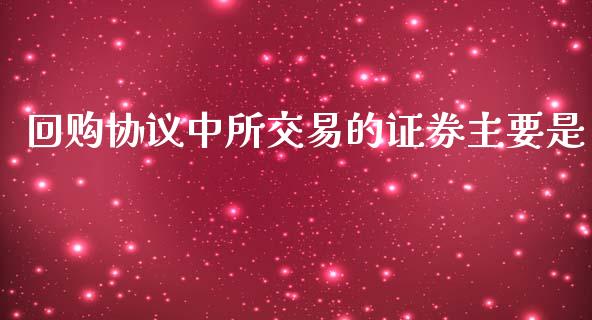 回购协议中所交易的证券主要是_https://www.fsyjjx.cn_期货研报_第1张