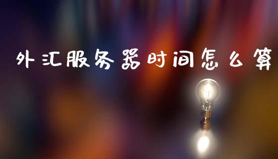 外汇服务器时间怎么算_https://www.fsyjjx.cn_股票指导_第1张