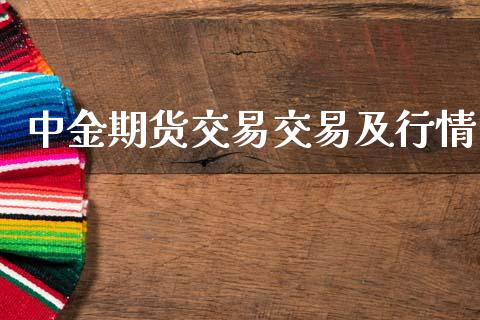 中金期货交易交易及行情_https://www.fsyjjx.cn_期货资讯_第1张