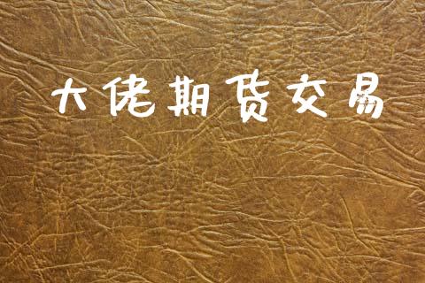 大佬期货交易_https://www.fsyjjx.cn_期货在线_第1张