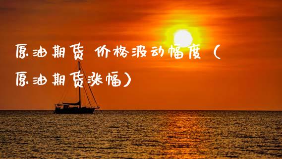 原油期货 价格波动幅度（原油期货涨幅）_https://www.fsyjjx.cn_期货资讯_第1张