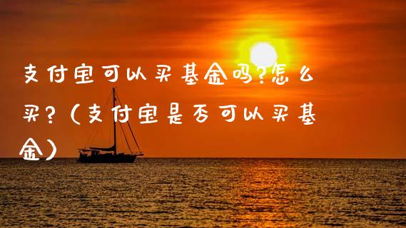 支付宝可以买基金吗?怎么买?（支付宝是否可以买基金）_https://www.fsyjjx.cn_问财精选_第1张
