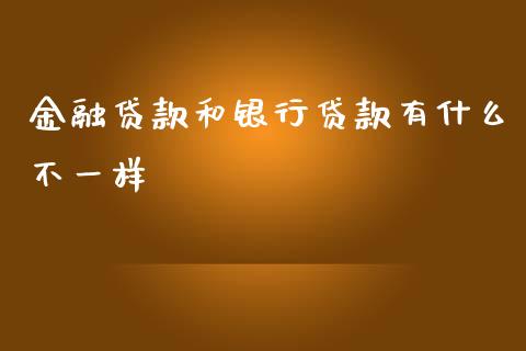 金融贷款和银行贷款有什么不一样_https://www.fsyjjx.cn_理财资讯_第1张
